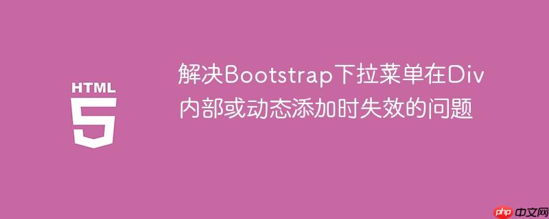 解决Bootstrap下拉菜单在Div内部或动态添加时失效的问题