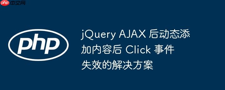 jQuery AJAX 后动态添加内容后 Click 事件失效的解决方案-小浪学习网