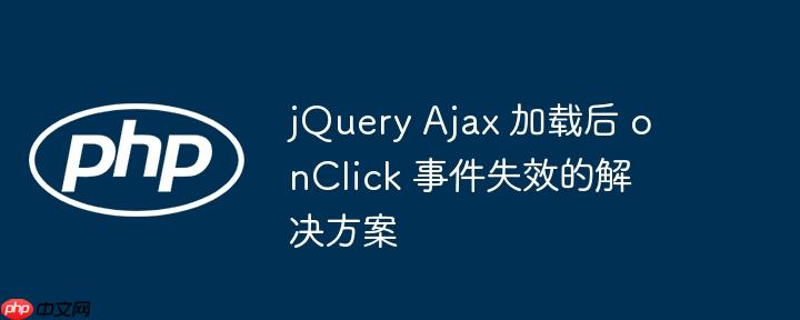 jQuery Ajax 加载后 onClick 事件失效的解决方案-小浪学习网