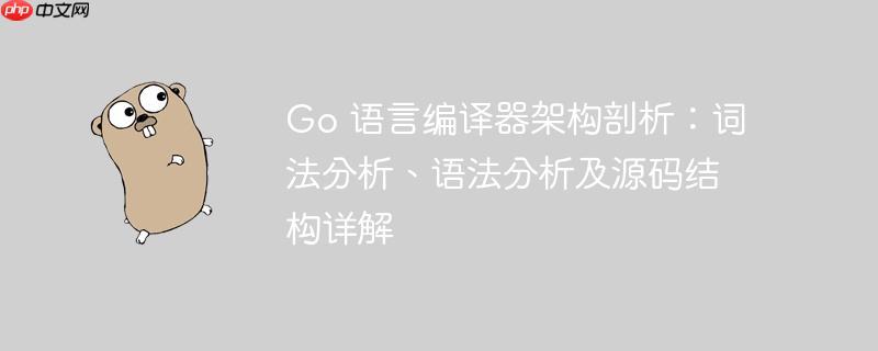 Go 语言编译器架构剖析：词法分析、语法分析及源码结构详解