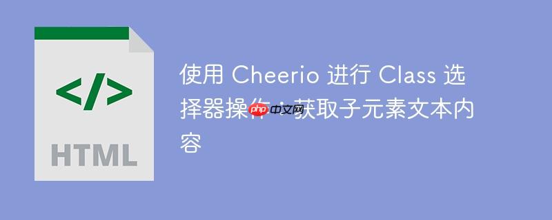 使用 cheerio 进行 class 选择器操作:获取子元素文本内容