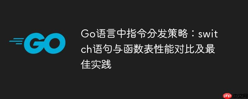 Go语言中指令分发策略：switch语句与函数表性能对比及最佳实践-小浪学习网