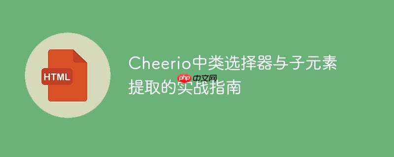 Cheerio中类选择器与子元素提取的实战指南