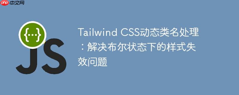 tailwind css动态类名处理:解决布尔状态下的样式失效问题