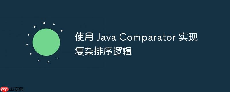 使用 Java Comparator 实现复杂排序逻辑-小浪学习网