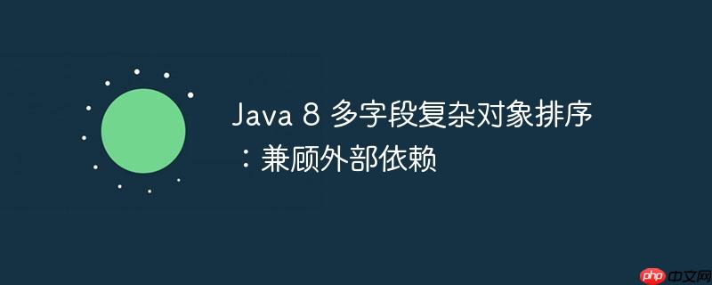 Java 8 多字段复杂对象排序：兼顾外部依赖-小浪学习网