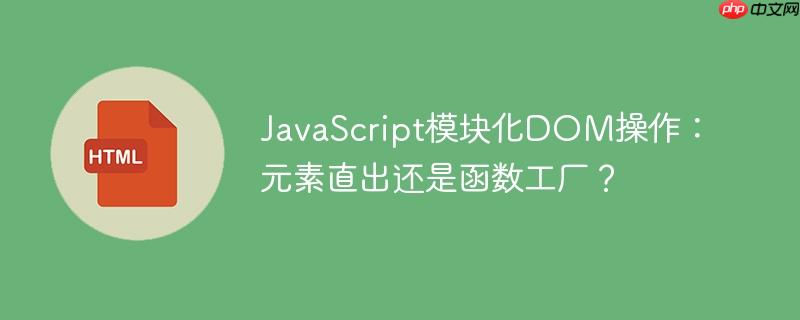 JavaScript模块化DOM操作：元素直出还是函数工厂？-小浪学习网