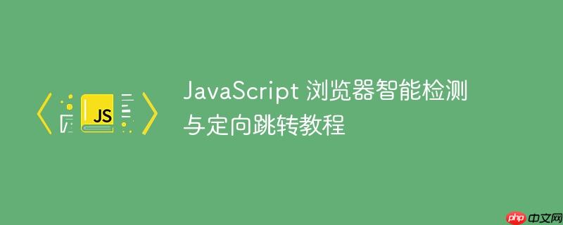 JavaScript 浏览器智能检测与定向跳转教程-小浪学习网