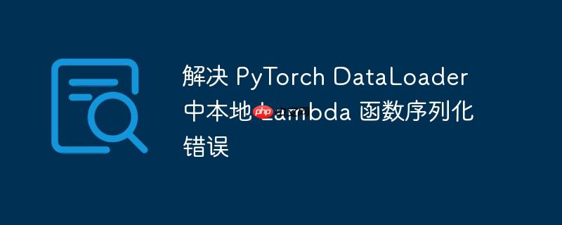 解决 pytorch dataloader 中本地 lambda 函数序列化错误