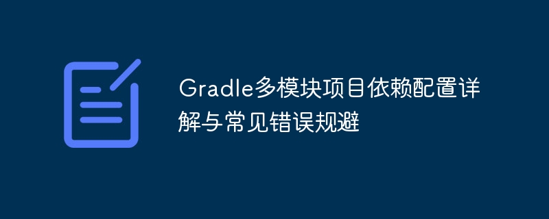 Gradleマルチモジュールプロジェクト依存関係の構(gòu)成と一般的なエラー回避の詳細な説明