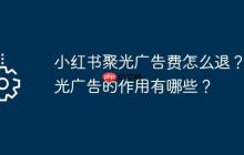 小紅書(shū)聚光廣告費(fèi)怎么退？聚光廣告的作用有哪些？