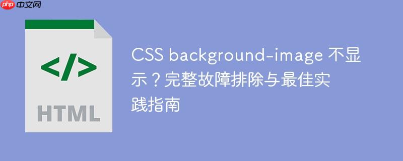 CSS background-image 不显示?完整故障排除与最佳实践指南