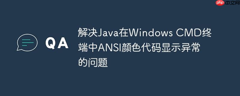 解决Java在Windows CMD终端中ANSI颜色代码显示异常的问题