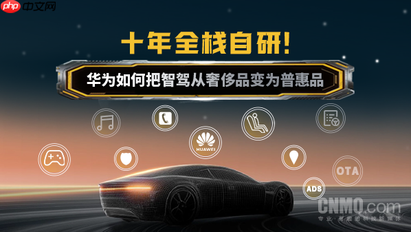 十年全栈自研!华为如何把智驾从奢侈品变为普惠品