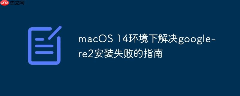 macOS 14环境下解决google-re2安装失败的指南