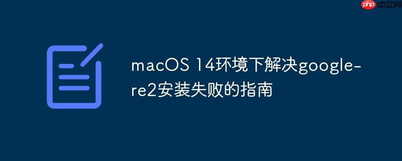 macOS 14环境下解决google-re2安装失败的指南-小浪学习网