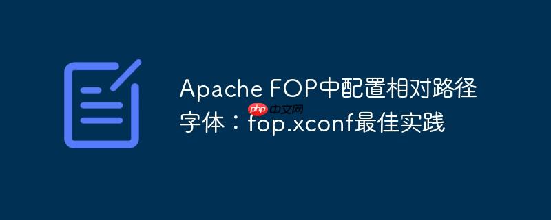 Apache FOP中配置相对路径字体：fop.xconf最佳实践