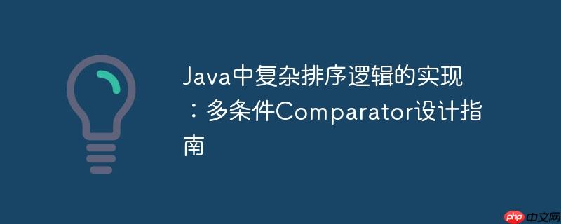 Java中复杂排序逻辑的实现：多条件Comparator设计指南
