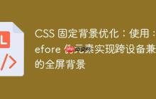 CSS 固定背景优化：使用 ::before 伪元素实现跨设备兼容的全屏背景