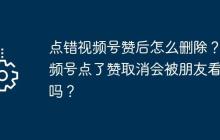 点错视频号赞后怎么删除？视频号点了赞取消会被朋友看到吗？