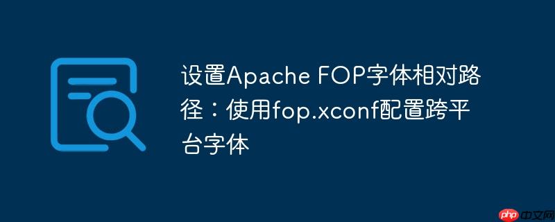 设置Apache FOP字体相对路径：使用fop.xconf配置跨平台字体