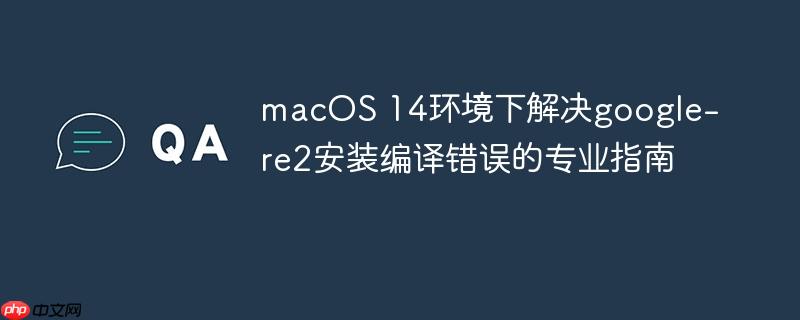 macOS 14环境下解决google-re2安装编译错误的专业指南