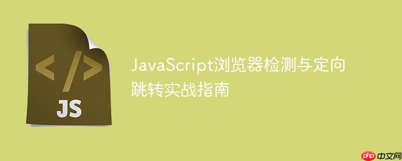 JavaScript浏览器检测与定向跳转实战指南
