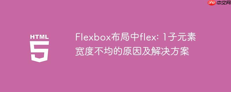 Flexbox布局中flex: 1子元素宽度不均的原因及解决方案