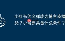 小红书怎么样成为博主直播带货？小需要具备什么条件？