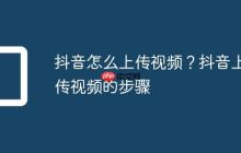 抖音怎么上传视频？抖音上传视频的步骤