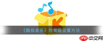 酷我音乐播放器如何调出最佳音效