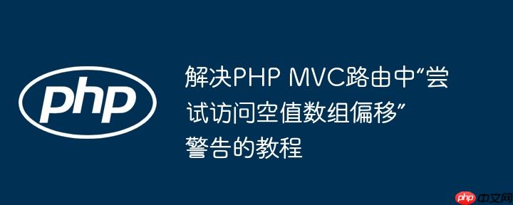 解决PHP MVC路由中“尝试访问空值数组偏移”警告的教程

