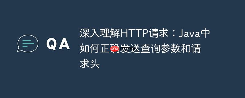 深入理解HTTP请求:Java中如何正确发送查询参数和请求头