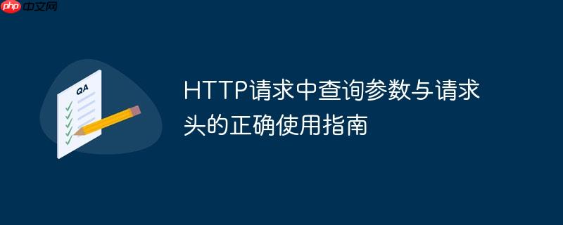 HTTP请求中查询参数与请求头的正确使用指南