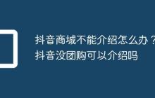 抖音商城不能介绍怎么办？抖音没团购可以介绍吗
