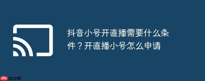 抖音小号开直播需要什么条件?开直播小号怎么申请