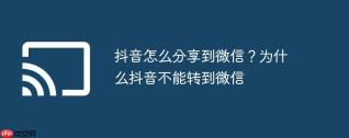 抖音怎么分享到微信？为什么抖音不能转到微信