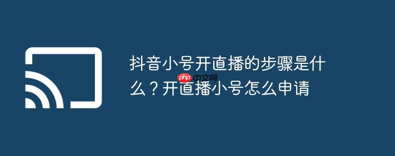 抖音小号开直播的步骤是什么？开直播小号怎么申请