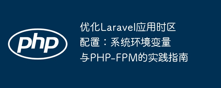 Optimierung der Zeitzonenkonfiguration von Laravel Application: Ein praktischer Leitfaden für Systemumgebungsvariablen und PHP-FPM