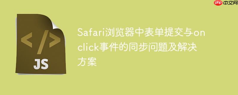Safari浏览器中表单提交与onclick事件的同步问题及解决方案