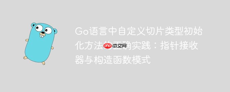 Go语言中自定义切片类型初始化方法的正确实践：指针接收器与构造函数模式
