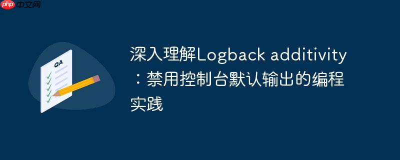 深入理解Logback additivity:禁用控制台默认输出的编程实践 深入理解Logback additivity:禁用控制台默认输出的编程实践
