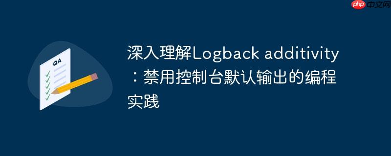 深入理解Logback additivity:禁用控制台默认输出的编程实践