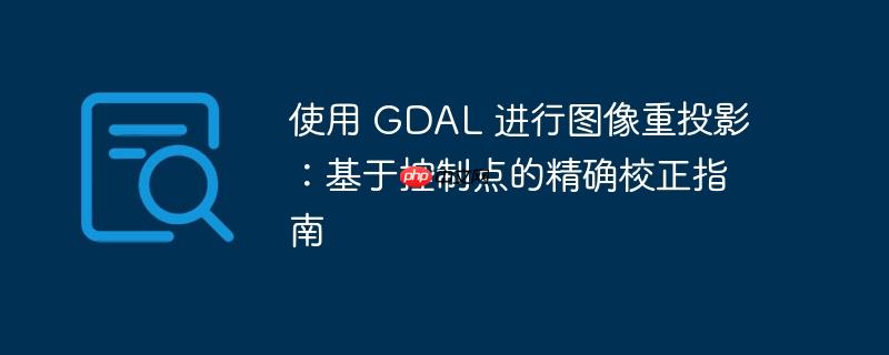 使用 gdal 进行图像重投影:基于控制点的精确校正指南