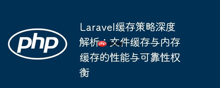 Laravel缓存策略深度解析：文件缓存与内存缓存的性能与可靠性权衡