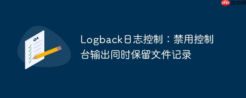 Logback日志控制:禁用控制台输出同时保留文件记录