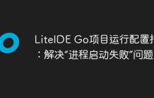 LiteIDE Go项目运行配置指南:解决“进程启动失败”问题