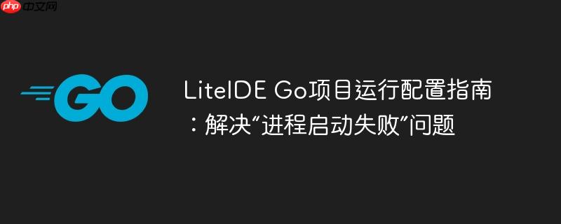 LiteIDE Go项目运行配置指南：解决“进程启动失败”问题-小浪学习网