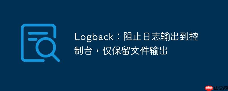 Logback:阻止日志输出到控制台,仅保留文件输出