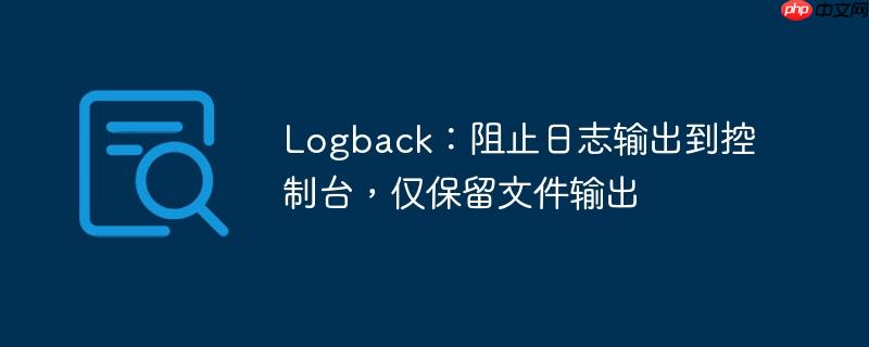 logback:阻止日志输出到控制台,仅保留文件输出